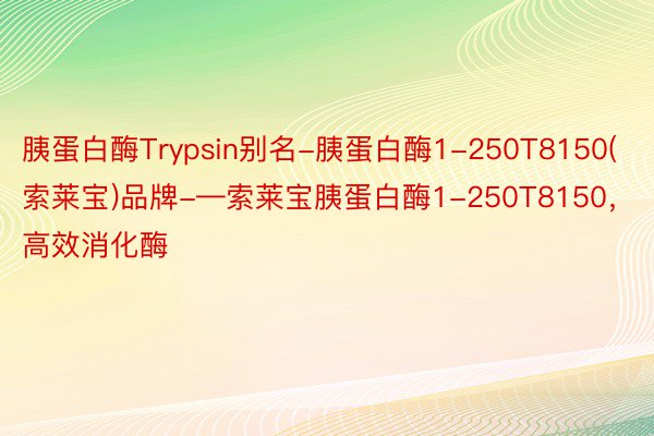 胰蛋白酶Trypsin别名-胰蛋白酶1-250T8150(索莱宝)品牌-—索莱宝胰蛋白酶1-250T8150，高效消化酶